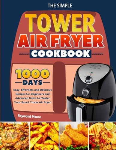 The Simple Tower Air Fryer Cookbook: 1000 Days Easy, Effortless and Delicious Recipes for Beginners and Advanced Users to Master Your Smart Tower Air Fryer