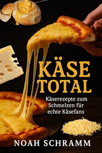 Käse total - Käserezepte zum Schmelzen für echte Käsefans – von Mac’n’Cheese bis Cheesecake, von Streetfood bis Klassiker