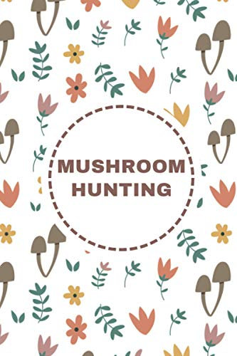 mushroom hunting log book: Wild Mushroom Hunter's Journal Tracking Notebook, A record book for the wild mushroom hunter, Foraging Logbook to Record ... Gifts for Mushroom Lovers Hunters & Foragers