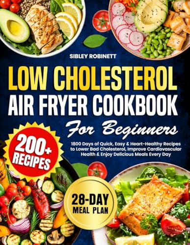 Low Cholesterol Air Fryer Cookbook for Beginners: 1800 Days of Quick, Easy & Heart-Healthy Recipes to Lower Bad Cholesterol, Improve Cardiovascular ... Meals Every Day | Include 28-Day Meal Plan