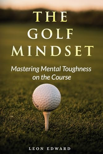 The Golf Mindset: Master Mental Toughness on the Course 2nd Edition | Learn Golf Mindset Laser Focus Positive Thinking Develop Visualization Technique ... in Golf and Life Mastering Your Mind)