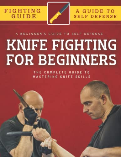 Knife Fighting For Beginners: The Complete Guide To Mastering Knife Skills