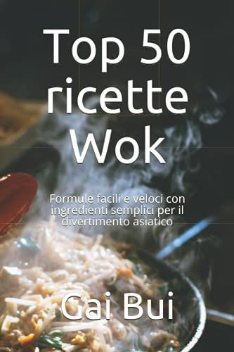 Top 50 ricette Wok: Formule facili e veloci con ingredienti semplici per il divertimento asiatico