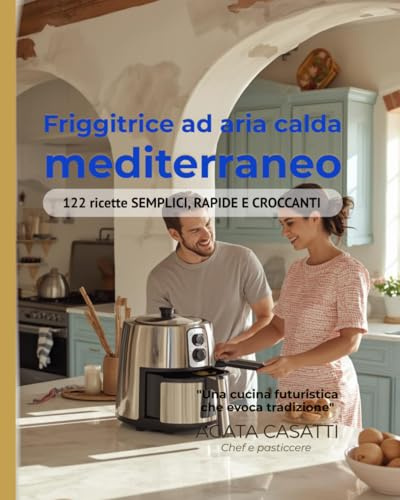 Friggitrice ad aria calda mediterraneo 122 ricette SEMPLICI, RAPIDE E CROCCANTI: FRIGORIFERO AD ARIA MEDITERRANEO 122 Ricette Autentiche | Massimo 15 Minuti | Zero Olio | Pasti Familiari