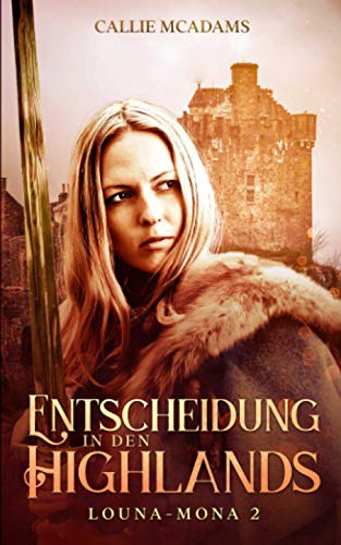 Entscheidung in den Highlands: Historischer Roman über Zeitreisen, Schottland und eine Highlander Saga (Louna-Mona, Band 2)