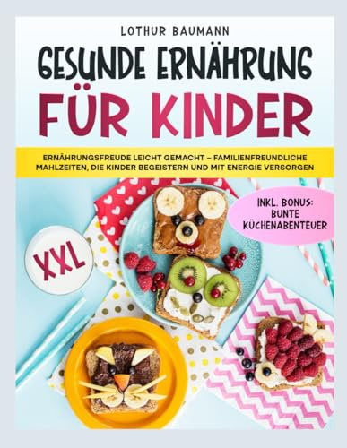 Gesunde Ernährung für Kinder: Ernährungsfreude leicht gemacht – Familienfreundliche Mahlzeiten, die Kinder begeistern und mit Energie versorgen
