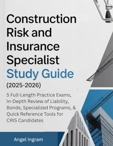 CONSTRUCTION RISK AND INSURANCE SPECIALIST STUDY GUIDE (2025-2026): 5 Full-Length Practice Exams, In-Depth Review of Liability, Bonds, Specialized Programs, & Quick Reference Tools for CRIS Candidates