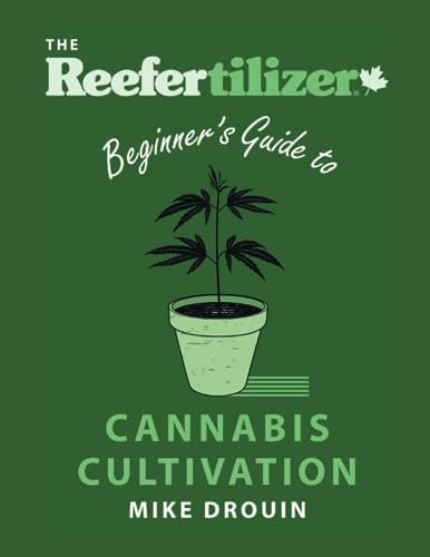 The Reefertilizer Beginner's Guide to Cannabis Cultivation: Learn the basics to home cultivation and grow healthier happy plants