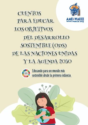 CUENTOS PARA EDUCAR LOS OBJETIVOS DEL DESARROLLO SOSTENIBLE (ODS) DE LAS NACIONES UNIDAS Y LA AGENDA 2030: Educando para un mundo más sostenible desde la primera infancia. (Biblioteca AMEI-WAECE)