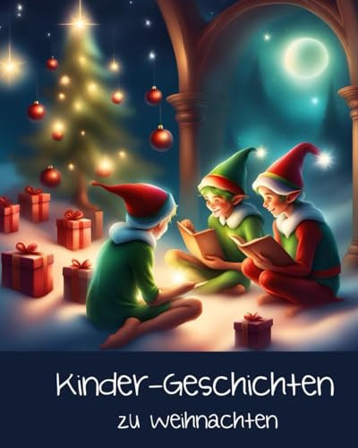 Kurzgeschichten Weihnachten Kinder: Tolle Kurzgeschichten zu Weihnachten für Kinder mit Wichtel, Weihnachtsmann, Rentie, Schneemann uvm!