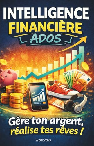 Intelligence financière pour Ados: Gère ton argent, réalise tes rêves ! éducation financière pour ados et jeunes adultes | Apprendre à gérer son argent de 13 à 17 ans !