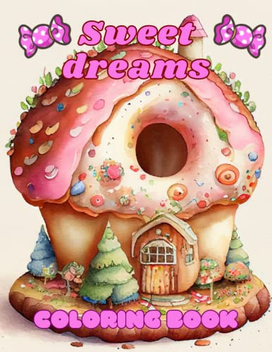 Sweet dreams: A Coloring Book with Adorable Dessert Houses,Cookies,Cupcakes, Fruits for Kids & Adults to Relax & Unwind.Fantasy Homes made of Chocolate & Candy, Perfect for Mindfulness & Stress Relief