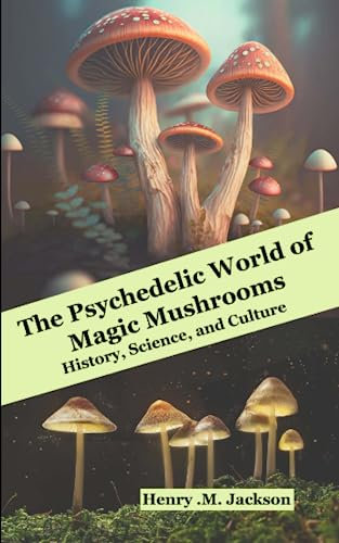 THE PSYCHEDELIC WORLD OF MAGIC MUSHROOMS: History, Science, and Culture