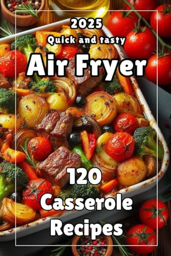 Cookbook for Air Fryer 120 Casserole Recipes: Easy Recipes | Meat | Seafood | Cottage cheese | Vegetable | Fruit | Delicious Recipes | Quick and tasty (Air fryer. Best recipes)