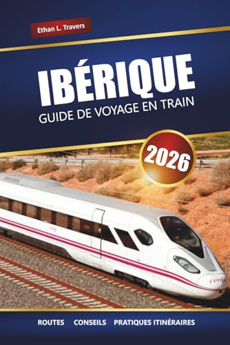 IBÉRIQUE GUIDE DE VOYAGE EN TRAIN 2026: Explorez les itinéraires panoramiques, les conseils sur les pass ferroviaires, les itinéraires et les ... à travers l'Espagne et le Portugal