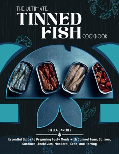 The Ultimate Tinned Fish Cookbook: Essential Guide to Preparing Tasty Meals with Canned Tuna, Salmon, Sardines, Anchovies, Mackerel, Crab, and Herring