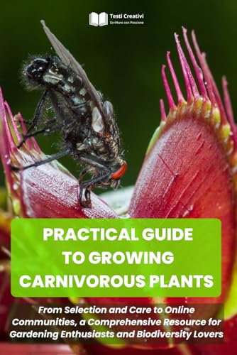 PRACTICAL GUIDE TO GROWING CARNIVOROUS PLANTS: From Selection and Care to Online Communities, a Comprehensive Resource for Gardening Enthusiasts and ... Cultivation, Botany & Practical Gardening)