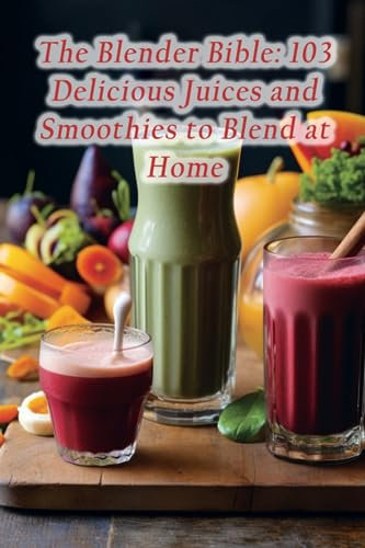 The Blender Bible: 103 Delicious Juices and Smoothies to Blend at Home