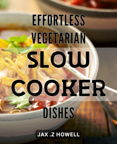 Effortless Vegetarian Slow-Cooker Dishes: Deliciously Healthy Vegetarian Meals Made Easy with Slow-Cooker Magic