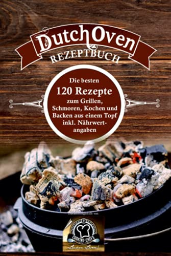 Dutch Oven Rezeptbuch: die besten 120 Rezepte zum Grillen, Schmoren, Kochen und Backen aus einem Topf inkl. Nährwertangaben