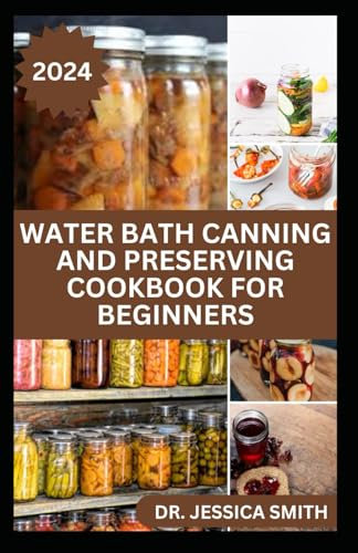 WATER BATH CANNING AND PRESERVING COOKBOOK FOR BEGINNERS: Quick and Easy Caning Recipes for Everyday Cooking