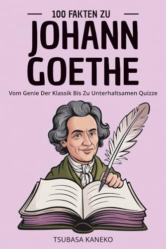 100 Fakten Zu Johann Goethe: Vom Genie Der Klassik Bis Zu Unterhaltsamen Quizze