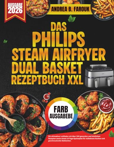 DAS PHILIPS STEAM AIRFRYER DUAL BASKET REZEPTBUCH XXL: Ein ultimativer Leitfaden mit über 100 gesunden und köstlichen Rezepten sowie einem ... Kochen und geschmackvolle Mahlzeiten