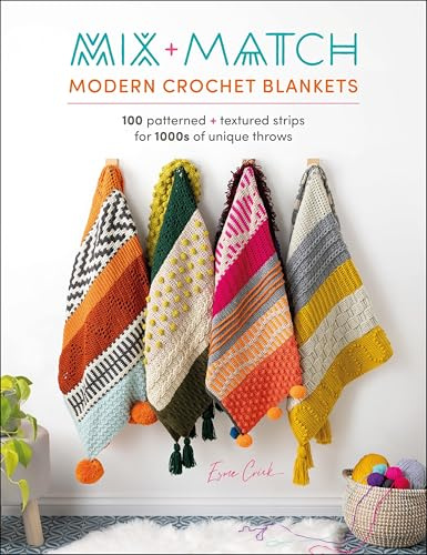Mix + Match Modern Crochet Blankets: 100 patterned + textured strips for 1000s of unique throws