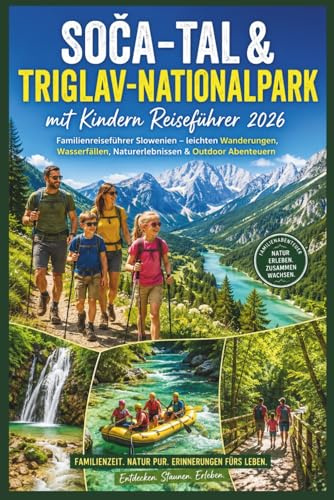 Soča-Tal & Triglav-Nationalpark mit Kindern Reiseführer 2026: Familienreiseführer Slowenien - leichten Wanderungen, Wasserfällen, Naturerlebnissen & Outdoor Abenteuern