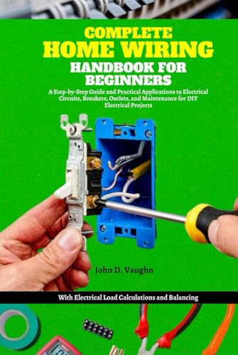 Complete Home Wiring Handbook for Beginners: A Step-by-Step Guide and Practical Applications to Electrical Circuits, Breakers, Outlets, and ... Electrical Load Calculations and Balancing