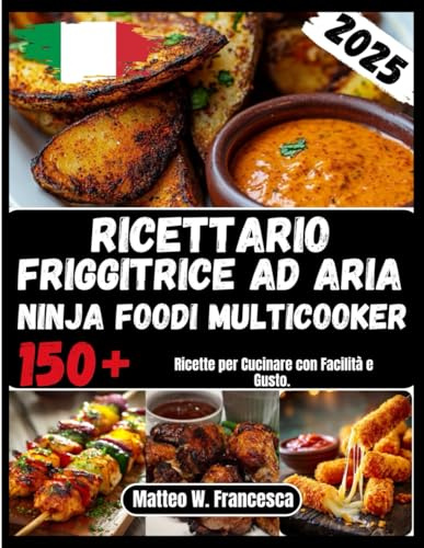 Ricettario Friggitrice Ad Aria Ninja Foodi Multicooker: 150+ Ricette per Cucinare con Facilità e Gusto.