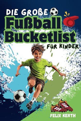 Die große Fußball Bucket List für Kinder: 100 unvergessliche Erlebnisse für junge Fußball-Fans