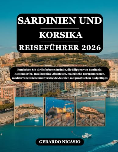 SARDINIEN UND KORSIKA REISEFÜHRER 2026: Entdecken Sie türkisfarbene Strände, die Klippen von Bonifacio, Küstendörfer, Inselhopping-Abenteuer, ... Juwelen mit praktischen Budgettipps