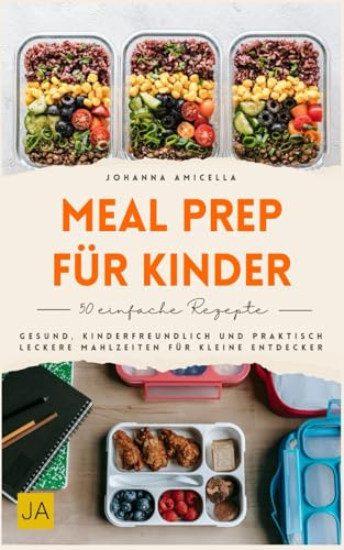 Meal Prep für Kinder: Gesund, kinderfreundlich und praktisch – Leckere Mahlzeiten für kleine Entdecker