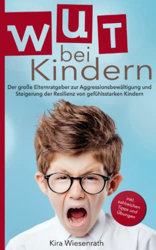 Wut bei Kindern: Der große Elternratgeber zur Aggressionsbewältigung und Steigerung der Resilienz von gefühlsstarken Kindern – inkl. zahlreichen Tipps & Übungen (Kinderpsychologie, Band 1)