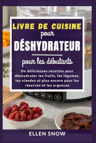 Livre de Cuisine pour Déshydrateur pour les débutants: De délicieuses recettes pour déshydrater les fruits, les légumes, les viandes et plus encore pour les réserves et les urgences