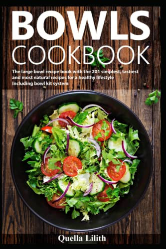 Bowls cookbook: The large bowl recipe book with the 201 simplest, tastiest and most natural recipes for a healthy lifestyle Including bowl kit system