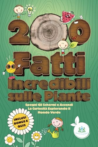 200 Fatti Incredibili sulle Piante: Spegni Gli Schermi e Accendi La Curiosità Esplorando Il Mondo Verde