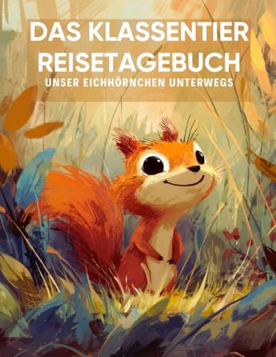 Das Klassentier Reisetagebuch: Unser Eichhörnchen unterwegs: Tagebuch und Erinnerungsbuch für die Eichhörnchenklasse in der Grundschule ab Klasse 1