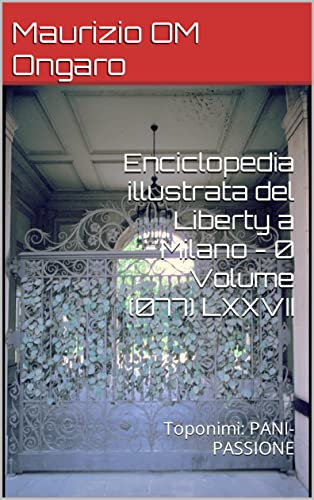 Enciclopedia illustrata del Liberty a Milano - 0 Volume (077) LXXVII: Toponimi: PANI-PASSIONE