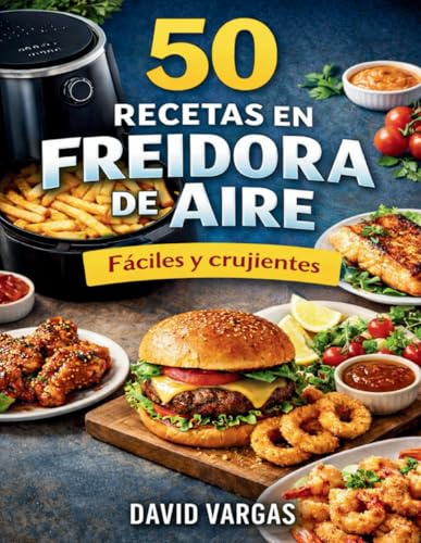 50 Recetas en Freidora de Aire Fáciles y Crujientes: Platos rápidos para cocinar sin aceite con resultados irresistibles