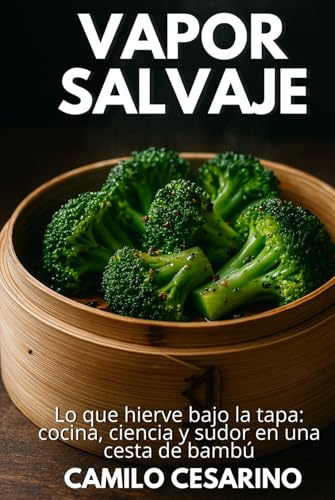 Vapor Salvaje: Lo que hierve bajo la tapa: cocina, ciencia y sudor en una cesta de bambú (Crudo y Sin Filtro)
