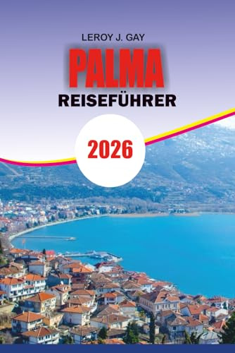 PALMA Reiseführer 2026: Entdecken Sie die Magie von Palma de Mallorca 2026: Ihr kompletter Urlaubsführer zu den wichtigsten Sehenswürdigkeiten, ... unvergesslichen Reiserouten für jeden Reisend