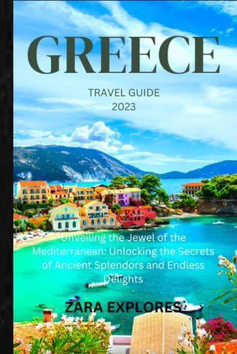 GREECE TRAVEL GUIDE 2023: Unveiling the Jewel of the Mediterranean: Unlocking the Secrets of Ancient Splendors and Endless Delights