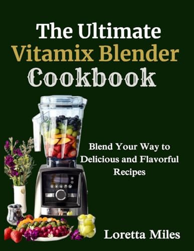 The Ultimate Vitamix Blender Cookbook: Blend Your Way to Delicious and Flavorful Recipes