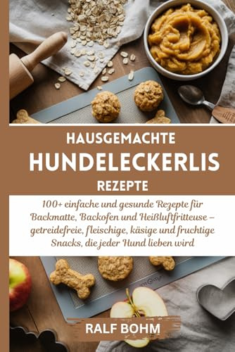 Hausgemachte Hundeleckerlis Rezepte: 100+ einfache und gesunde Rezepte für Backmatte, Backofen und Heißluftfritteuse – getreidefreie, fleischige, ... fruchtige Snacks, die jeder Hund lieben wird