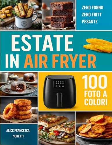 Estate in Air Fryer: Ricettario Friggitrice ad aria, con ricette mediterranee croccanti, leggere e velocissime per tutta la famiglia e tutte le occasioni