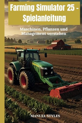 Farming Simulator 25 – Spielanleitung: Maschinen, Pflanzen und Management verstehen