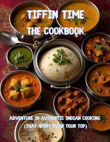 Tiffin Time - The CookBook: Adventure in Authentic Indian Cooking (That Won't Blow Your Top)
