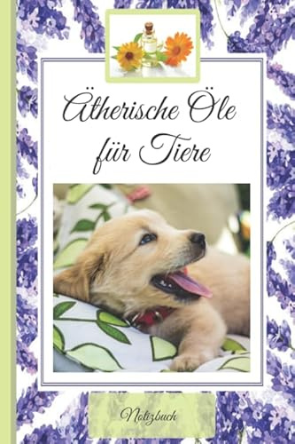 Aromatherapie für Tiere/ Ätherische Öle: Praxisbewährtes NOTIZBUCH für Ihre Öle Notizen, Öle-Abende, Öle-Trainings und Öle-Promos (Schreibheft Modern Essentials Tiere)
